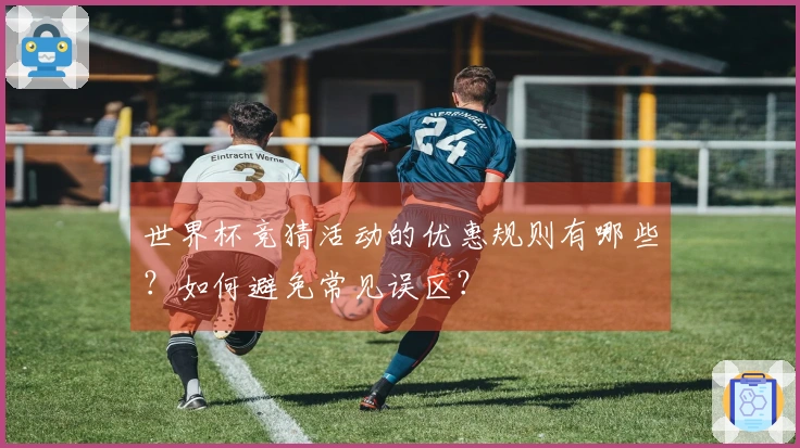 世界杯竞猜活动的优惠规则有哪些？如何避免常见误区？