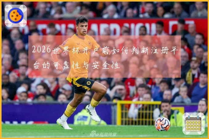 2026世界杯开户前如何判断注册平台的可靠性与安全性