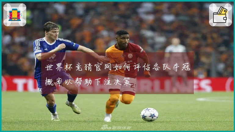 世界杯竞猜官网如何评估各队夺冠概率以帮助下注决策