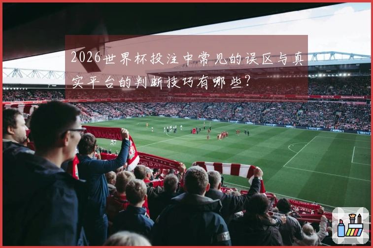 2026世界杯投注中常见的误区与真实平台的判断技巧有哪些？