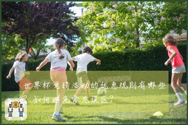 世界杯竞猜活动的优惠规则有哪些？如何避免常见误区？